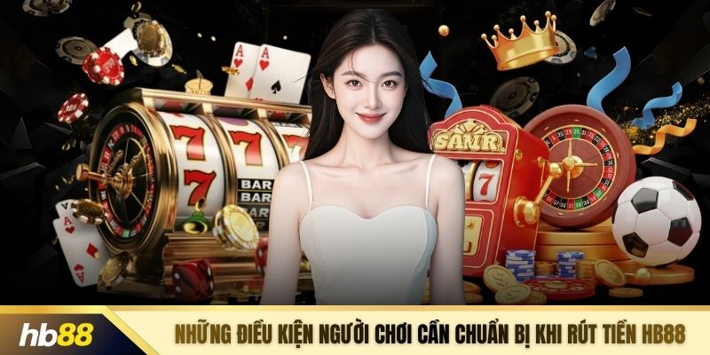 Những điều kiện người chơi cần chuẩn bị khi rút tiền HB88